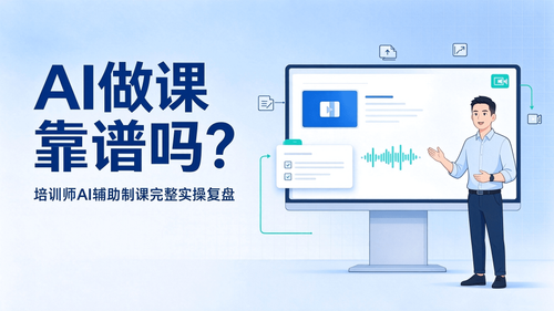 AI做课靠谱吗？培训师AI辅助制课完整实操复盘